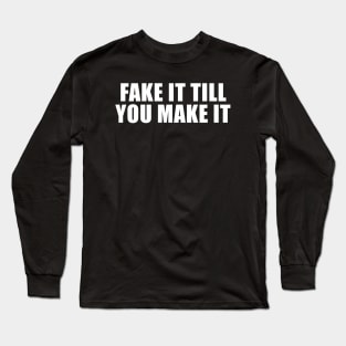 FAKE IT TILL YOU MAKE IT Long Sleeve T-Shirt